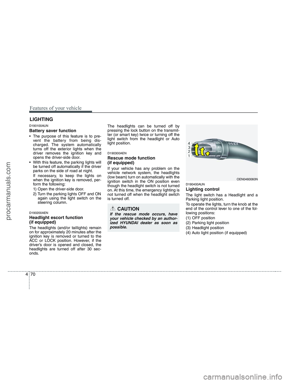 HYUNDAI VERACRUZ 2010  Owners Manual Features of your vehicle
70 4
D190100AUN
Battery saver function   
 The purpose of this feature is to pre-
vent the battery from being dis-
charged. The system automatically
turns off the exterior lig