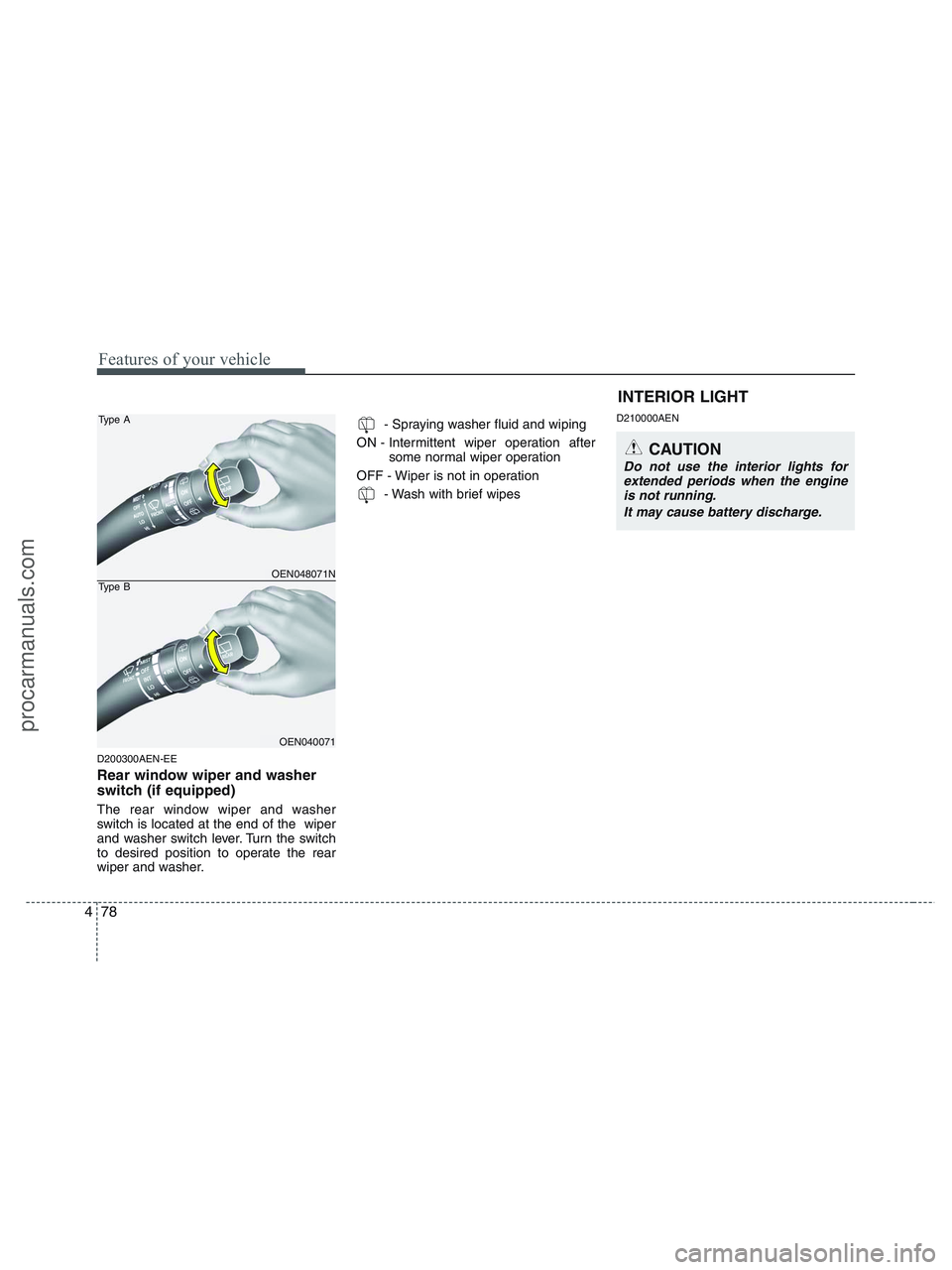 HYUNDAI VERACRUZ 2010  Owners Manual Features of your vehicle
78 4
D200300AEN-EE
Rear window wiper and washer
switch (if equipped)
The rear window wiper and washer
switch is located at the end of the  wiper
and washer switch lever. Turn 
