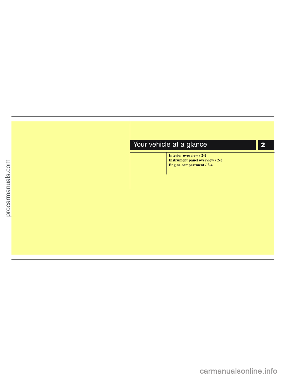 HYUNDAI VERACRUZ 2010  Owners Manual 2
Interior overview / 2-2
Instrument panel overview / 2-3
Engine compartment / 2-4
Your vehicle at a glance
procarmanuals.com 