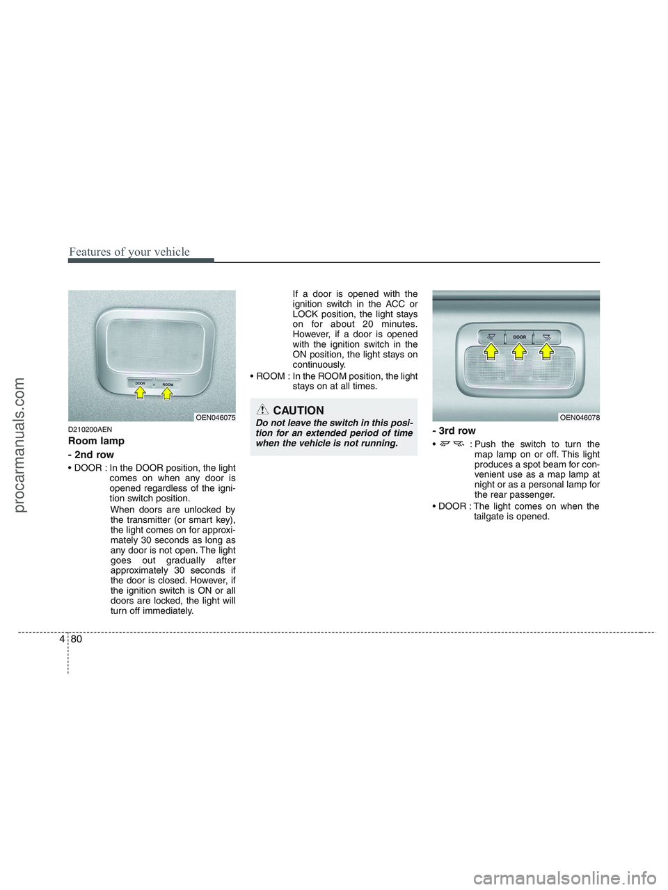 HYUNDAI VERACRUZ 2010  Owners Manual Features of your vehicle
80 4
D210200AEN
Room lamp 
- 2nd row
 In the DOOR position, the light
comes on when any door is
opened regardless of the igni-
tion switch position.
When doors are unlocked by