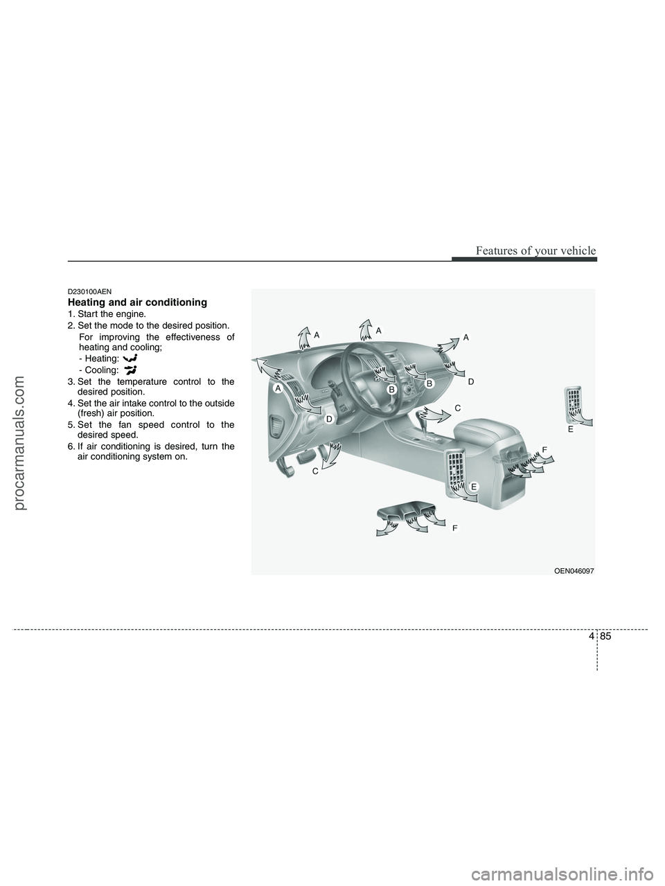 HYUNDAI VERACRUZ 2010  Owners Manual 485
Features of your vehicle
D230100AEN
Heating and air conditioning
1. Start the engine.
2. Set the mode to the desired position.
For improving the effectiveness of
heating and cooling;
- Heating:
- 