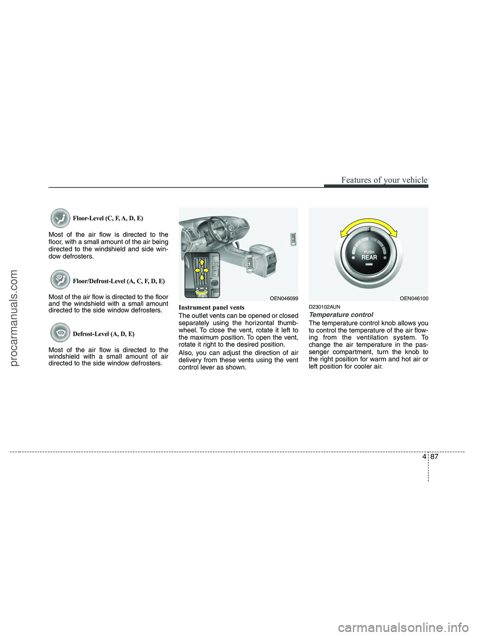 HYUNDAI VERACRUZ 2010  Owners Manual 487
Features of your vehicle
Floor-Level (C, F, A, D, E)
Most of the air flow is directed to the
floor, with a small amount of the air being
directed to the windshield and side win-
dow defrosters.
Fl
