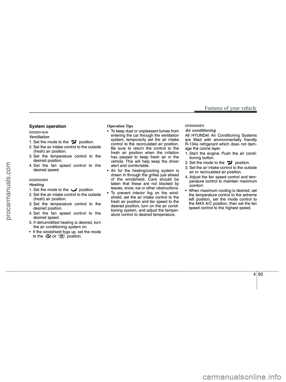 HYUNDAI VERACRUZ 2010  Owners Manual 493
Features of your vehicle
System operation
D230501AUN
Ventilation
1. Set the mode to the  position.
2. Set the air intake control to the outside
(fresh) air position.
3. Set the temperature control