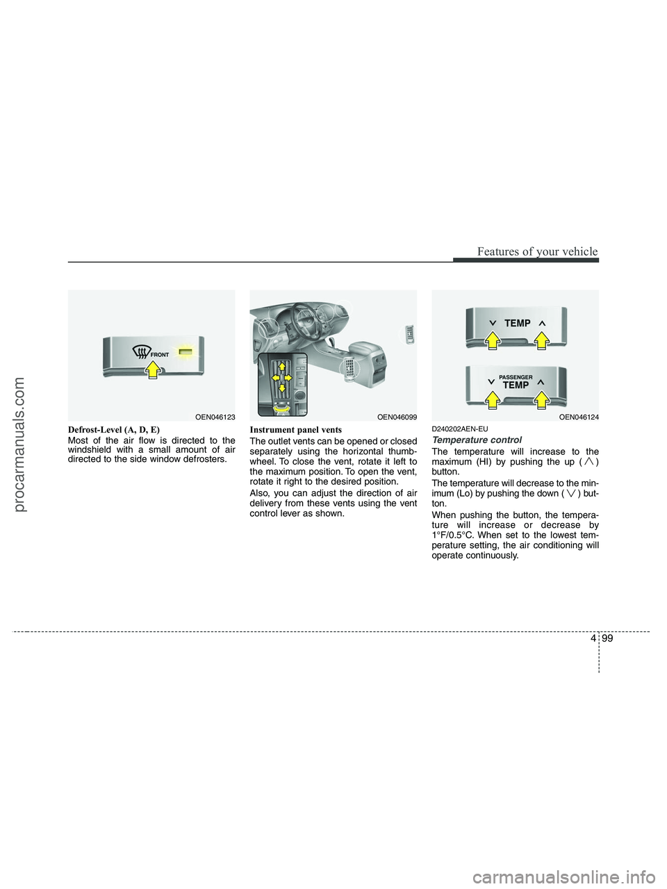 HYUNDAI VERACRUZ 2010  Owners Manual 499
Features of your vehicle
Defrost-Level (A, D, E)
Most of the air flow is directed to the
windshield with a small amount of air
directed to the side window defrosters.Instrument panel vents
The out