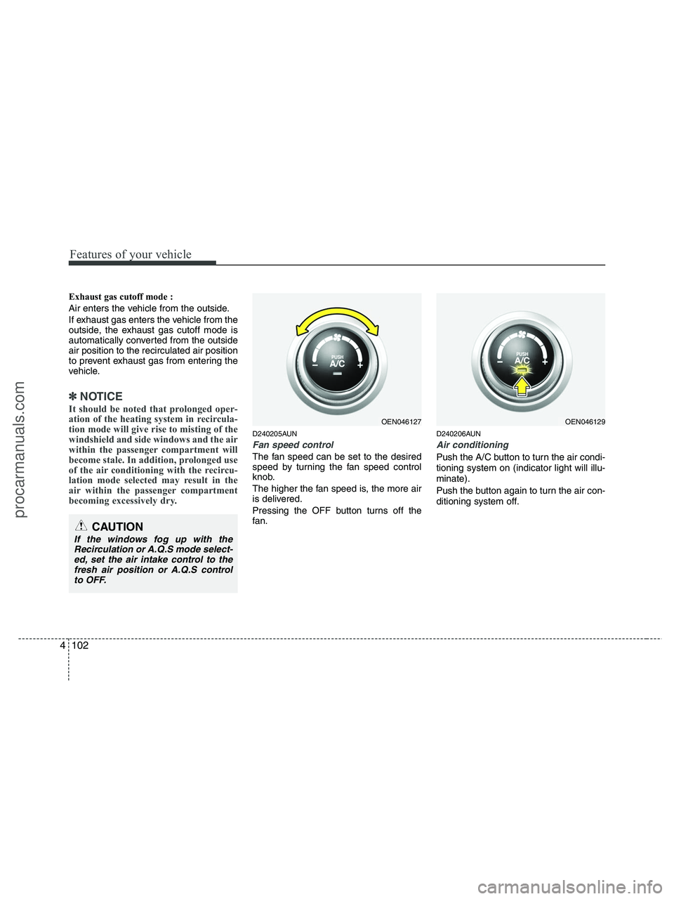 HYUNDAI VERACRUZ 2010  Owners Manual Features of your vehicle
102 4
Exhaust gas cutoff mode :
Air enters the vehicle from the outside.
If exhaust gas enters the vehicle from the
outside, the exhaust gas cutoff mode is
automatically conve