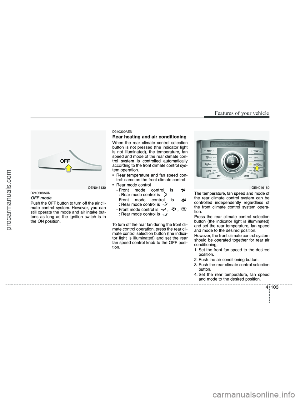 HYUNDAI VERACRUZ 2010  Owners Manual 4103
Features of your vehicle
D240208AUN
OFF mode
Push the OFF button to turn off the air cli-
mate control system. However, you can
still operate the mode and air intake but-
tons as long as the igni