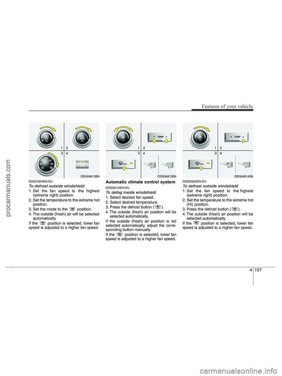 HYUNDAI VERACRUZ 2010  Owners Manual 4107
Features of your vehicle
D250102AEN-EU
To defrost outside windshield  
1. Set the fan speed to the highest
(extreme right) position.
2. Set the temperature to the extreme hot
position.
3. Set the