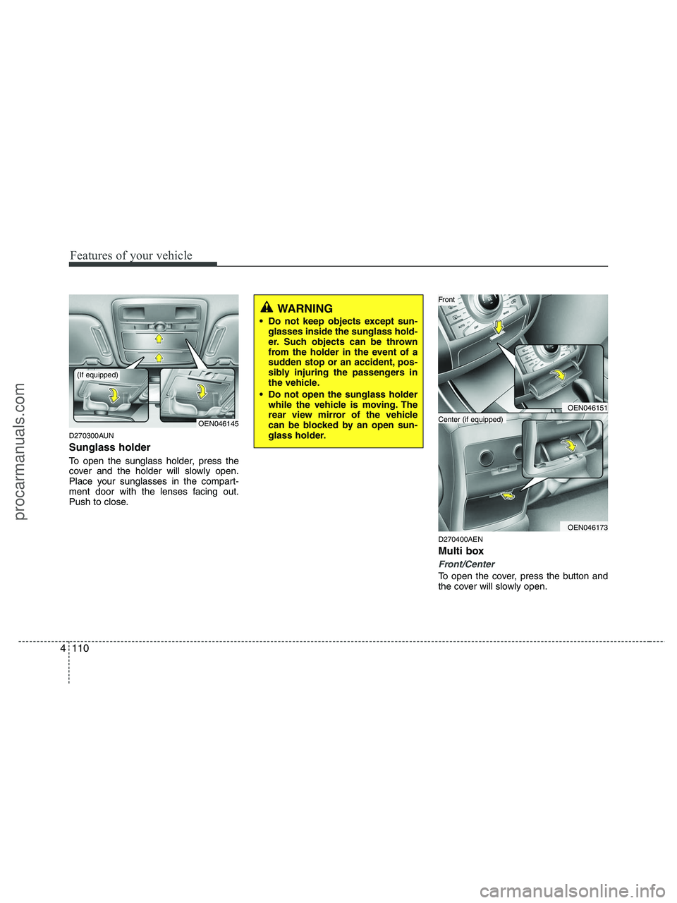 HYUNDAI VERACRUZ 2010  Owners Manual Features of your vehicle
110 4
D270300AUN
Sunglass holder 
To open the sunglass holder, press the
cover and the holder will slowly open.
Place your sunglasses in the compart-
ment door with the lenses