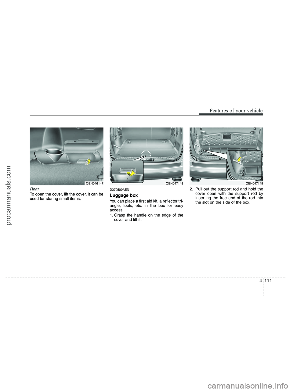 HYUNDAI VERACRUZ 2010  Owners Manual 4111
Features of your vehicle
Rear
To open the cover, lift the cover. It can be
used for storing small items.
D270500AEN
Luggage box
You can place a first aid kit, a reflector tri-
angle, tools, etc. 