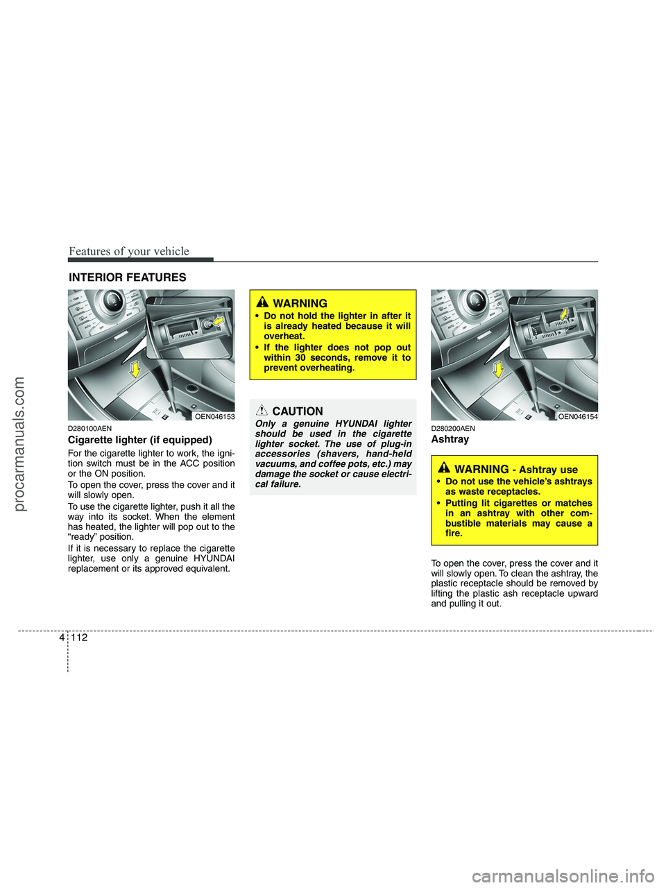 HYUNDAI VERACRUZ 2010  Owners Manual Features of your vehicle
112 4
D280100AEN
Cigarette lighter (if equipped)
For the cigarette lighter to work, the igni-
tion switch must be in the ACC position
or the ON position.
To open the cover, pr