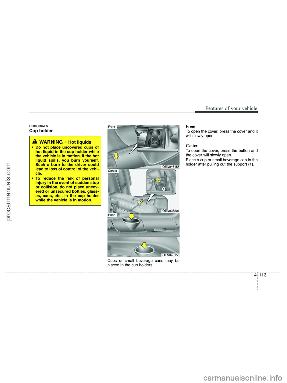 HYUNDAI VERACRUZ 2010  Owners Manual 4113
Features of your vehicle
D280300AEN
Cup holder
Cups or small beverage cans may be
placed in the cup holders.Front
To open the cover, press the cover and it
will slowly open.
Center
To open the co