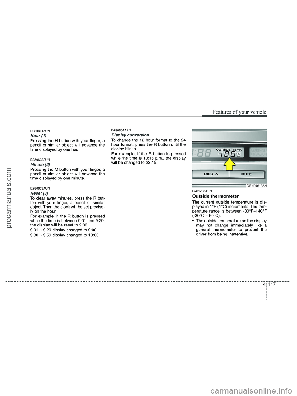 HYUNDAI VERACRUZ 2010  Owners Manual 4117
Features of your vehicle
D280601AUN
Hour (1)
Pressing the H button with your finger, a
pencil or similar object will advance the
time displayed by one hour.
D280602AUN
Minute (2)
Pressing the M b
