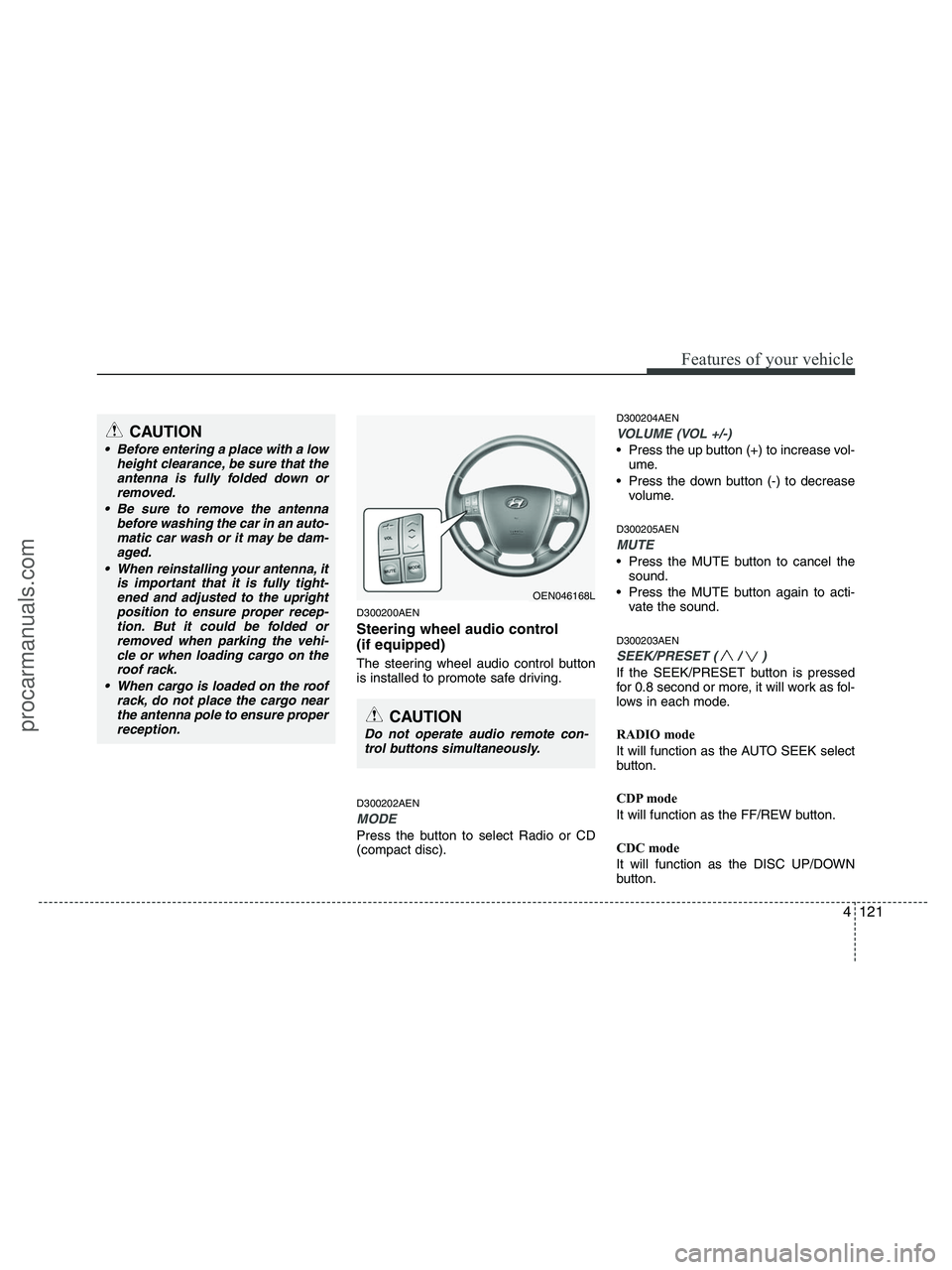 HYUNDAI VERACRUZ 2010  Owners Manual 4121
Features of your vehicle
D300200AEN
Steering wheel audio control 
(if equipped) 
The steering wheel audio control button
is installed to promote safe driving.
D300202AEN
MODE
Press the button to 