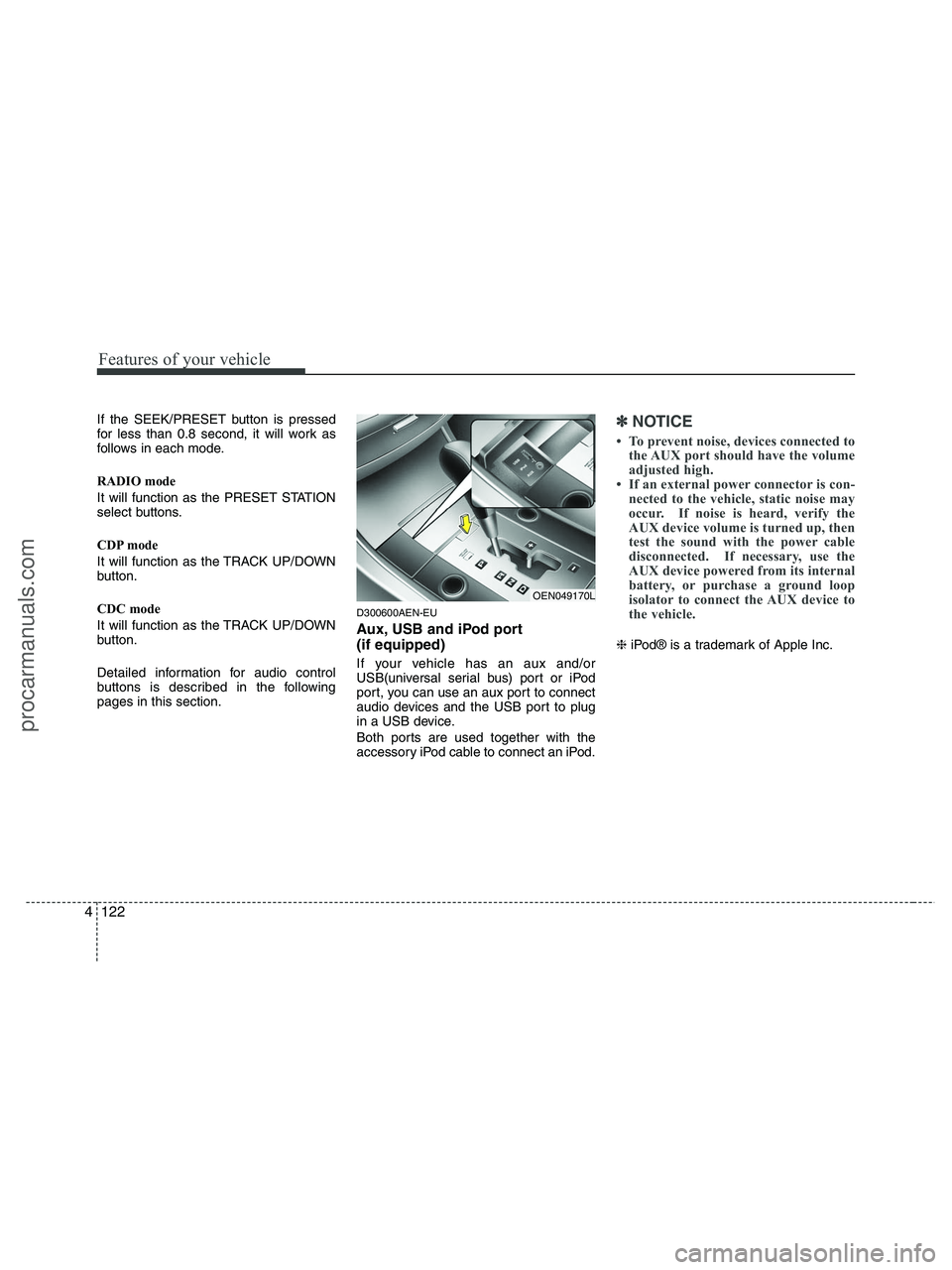 HYUNDAI VERACRUZ 2010  Owners Manual Features of your vehicle
122 4
If the SEEK/PRESET button is pressed
for less than 0.8 second, it will work as
follows in each mode.
RADIO mode
It will function as the PRESET STATION
select buttons.
CD