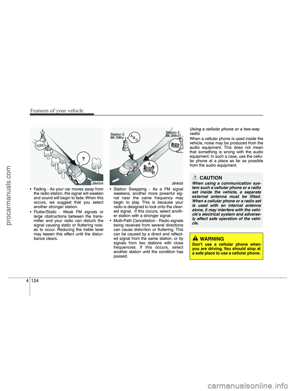 HYUNDAI VERACRUZ 2010  Owners Manual Features of your vehicle
124 4
 Fading - As your car moves away from
the radio station, the signal will weaken
and sound will begin to fade. When this
occurs, we suggest that you select
another strong