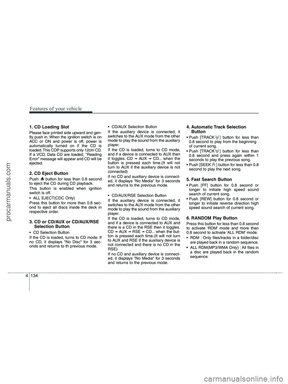 HYUNDAI VERACRUZ 2010  Owners Manual Features of your vehicle
134 4
1. CD Loading Slot
Please face printed side upward and gen-
tly push in. When the ignition switch is on
ACC or ON and power is off, power is
automatically turned on if t