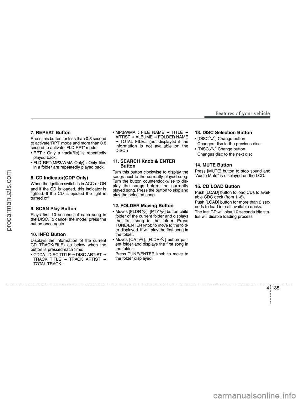 HYUNDAI VERACRUZ 2010  Owners Manual 4135
Features of your vehicle
7. REPEAT Button
Press this button for less than 0.8 second
to activate ‘RPT’ mode and more than 0.8
second to activate ‘FLD RPT’ mode.
 Only a track(file) is rep