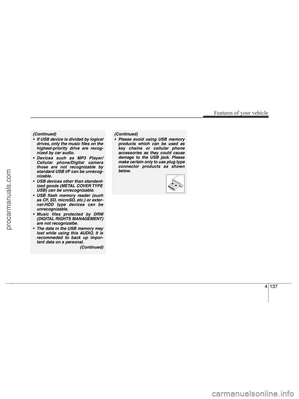 HYUNDAI VERACRUZ 2010  Owners Manual 4137
Features of your vehicle
(Continued)
 If USB device is divided by logical
drives, only the music files on the
highest-priority drive are recog-
nized by car audio.
 Devices such as MP3 Player/
Ce