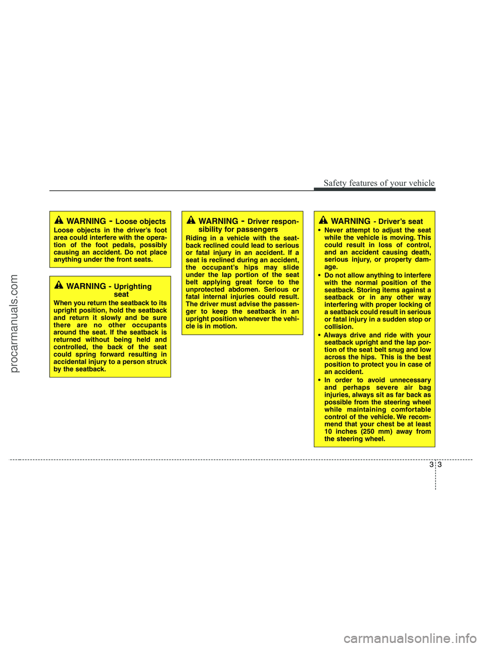 HYUNDAI VERACRUZ 2010  Owners Manual 33
Safety features of your vehicle
WARNING- Driver’s seat
 Never attempt to adjust the seat
while the vehicle is moving. This
could result in loss of control,
and an accident causing death,
serious 