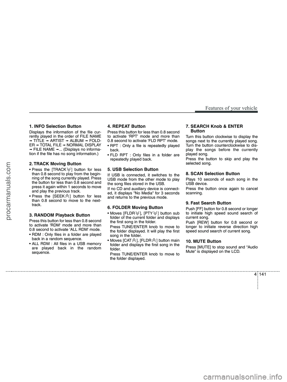 HYUNDAI VERACRUZ 2010  Owners Manual 4141
Features of your vehicle
1. INFO Selection Button
Displays the information of the file cur-
rently played in the order of FILE NAME
➟ TITLE ➟ ARTIST ➟ ALBUM ➟ FOLD-
ER ➟ TOTAL FILE ➟ 