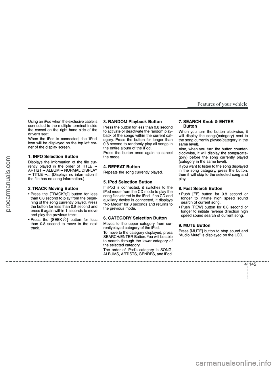 HYUNDAI VERACRUZ 2010  Owners Manual 4145
Features of your vehicle
Using an iPod when the exclusive cable is
connected to the multiple terminal inside
the consol on the right hand side of the
drivers seat.
When the iPod is connected, th