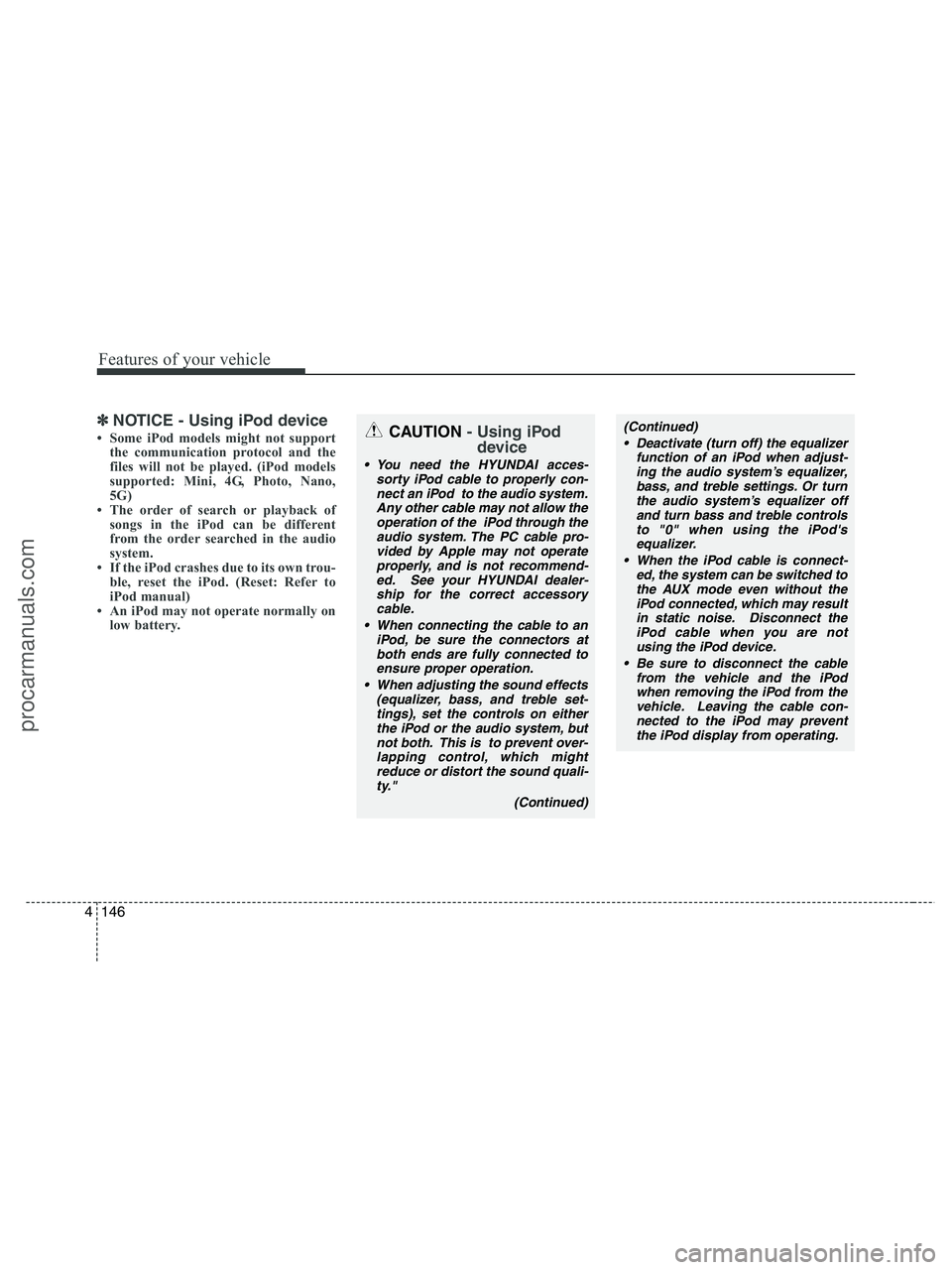 HYUNDAI VERACRUZ 2010  Owners Manual Features of your vehicle
146 4
✽
✽
NOTICE - Using iPod device
• Some iPod models might not support
the communication protocol and the
files will not be played. (iPod models
supported: Mini, 4G, 