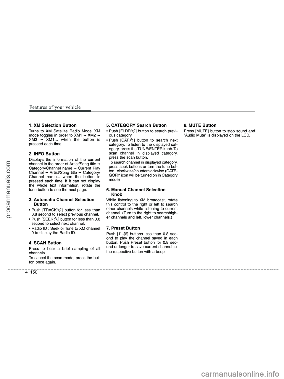 HYUNDAI VERACRUZ 2010  Owners Manual Features of your vehicle
150 4
1. XM Selection Button
Turns to XM Satellite Radio Mode. XM
mode toggles in order to XM1 ➟ XM2 ➟XM3 ➟ XM1... when the button is
pressed each time.
2. INFO Button
D