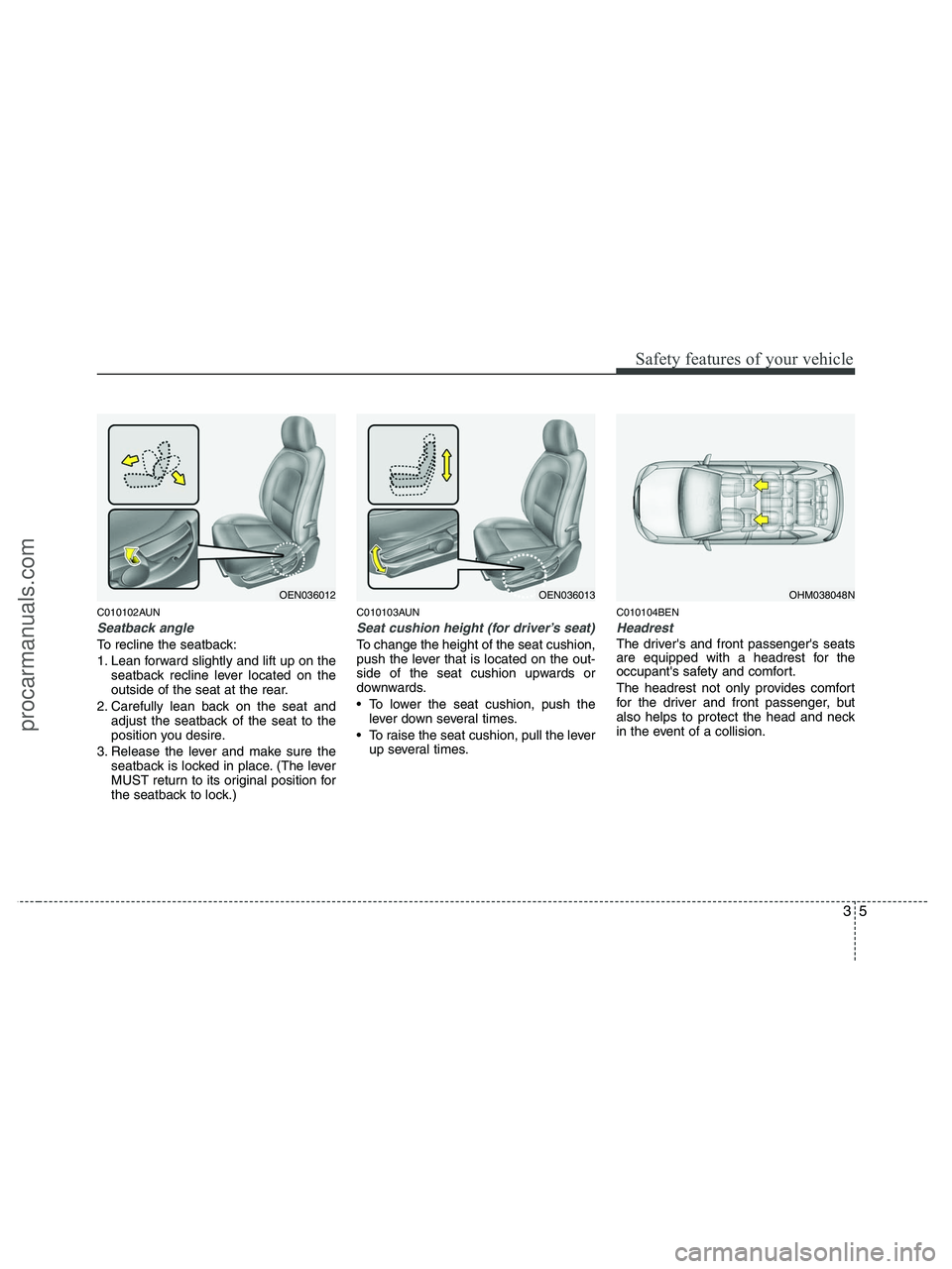 HYUNDAI VERACRUZ 2010  Owners Manual 35
Safety features of your vehicle
C010102AUN
Seatback angle
To recline the seatback:
1. Lean forward slightly and lift up on the
seatback recline lever located on the
outside of the seat at the rear.