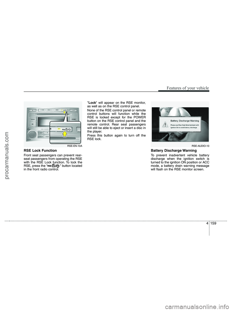 HYUNDAI VERACRUZ 2010  Owners Manual 4159
Features of your vehicle
RSE Lock Function 
Front seat passengers can prevent rear-
seat passengers from operating the RSE
with the RSE Lock function. To lock the
RSE, press the " " button locate