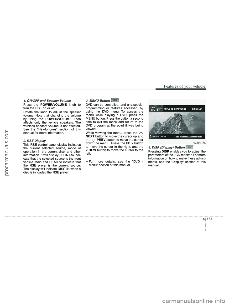HYUNDAI VERACRUZ 2010  Owners Manual 4161
Features of your vehicle
1. ON/OFF and Speaker Volume
Press the POWER/VOLUMEknob to
turn the RSE on or off.
Rotate the knob to adjust the speaker
volume. Note that changing the volume
by using th