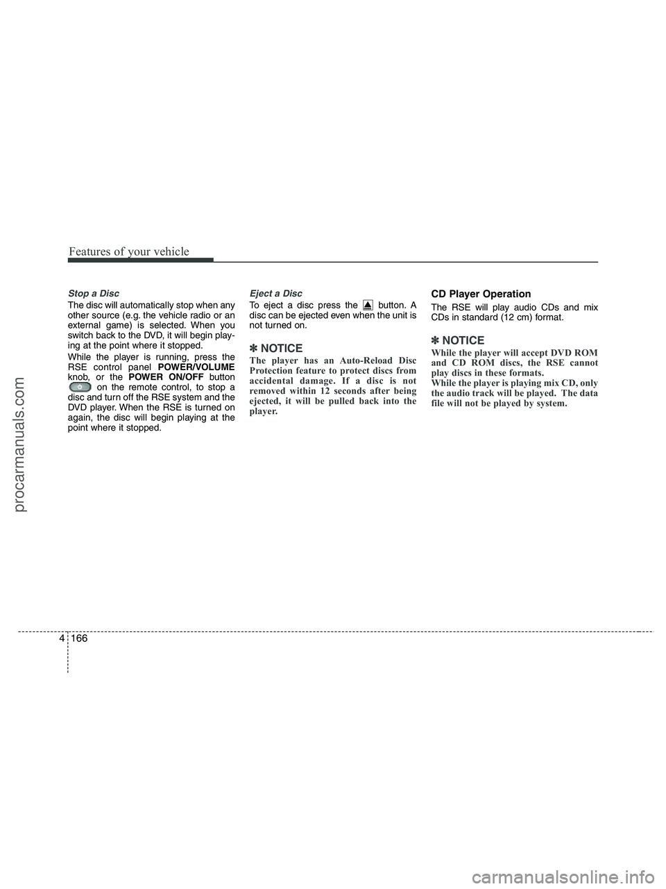 HYUNDAI VERACRUZ 2010  Owners Manual Features of your vehicle
166 4
Stop a Disc 
The disc will automatically stop when any
other source (e.g. the vehicle radio or an
external game) is selected. When you
switch back to the DVD, it will be