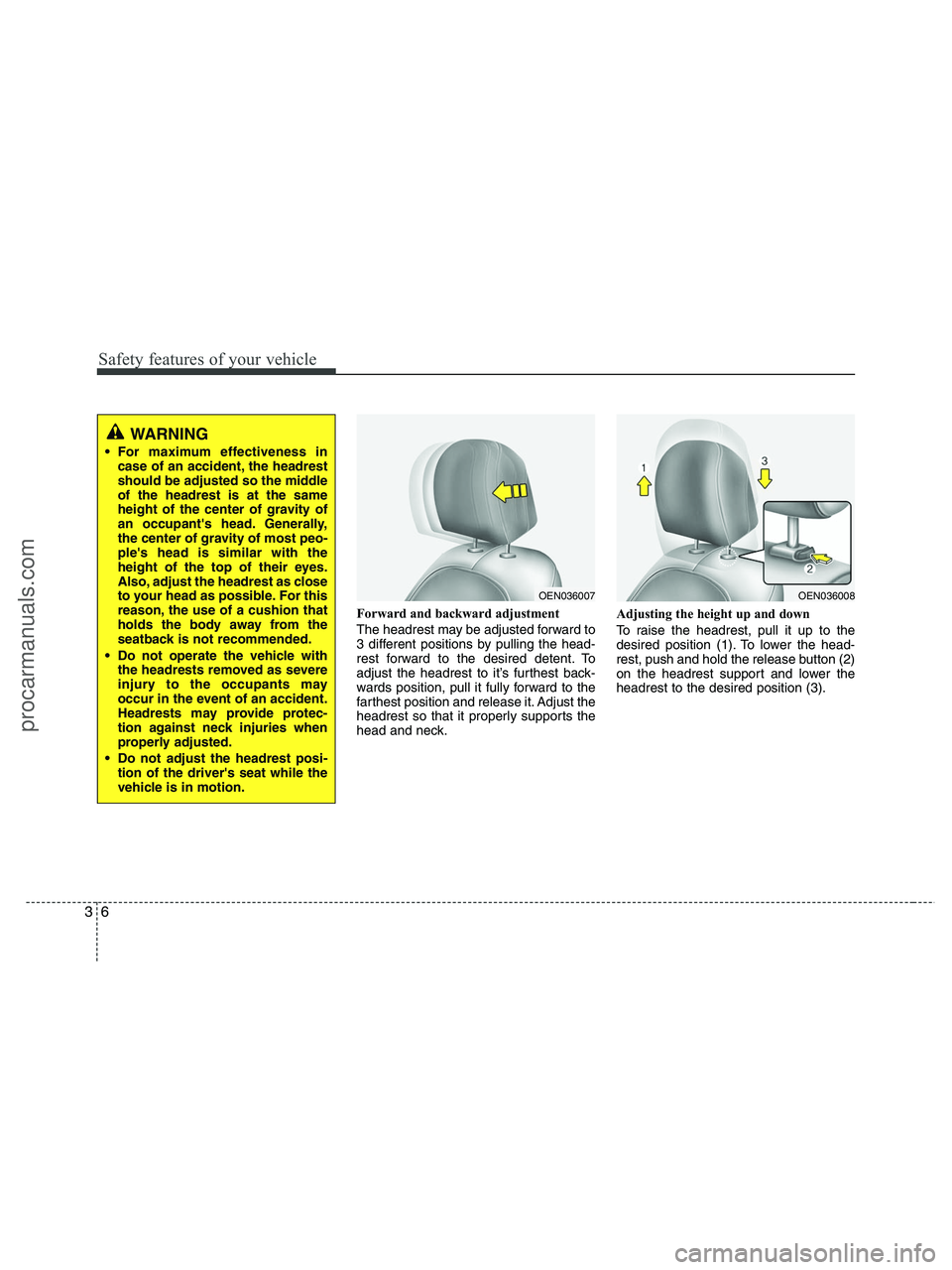 HYUNDAI VERACRUZ 2010  Owners Manual Safety features of your vehicle
6 3
Forward and backward adjustment 
The headrest may be adjusted forward to
3 different positions by pulling the head-
rest forward to the desired detent. To
adjust th
