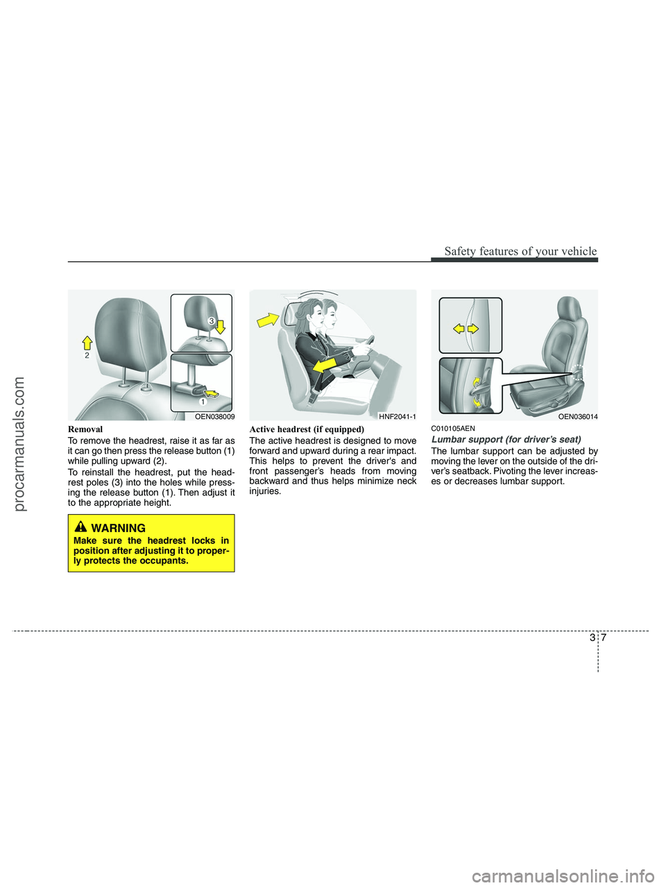 HYUNDAI VERACRUZ 2010  Owners Manual 37
Safety features of your vehicle
Removal
To remove the headrest, raise it as far as
it can go then press the release button (1)
while pulling upward (2).
To reinstall the headrest, put the head-
res
