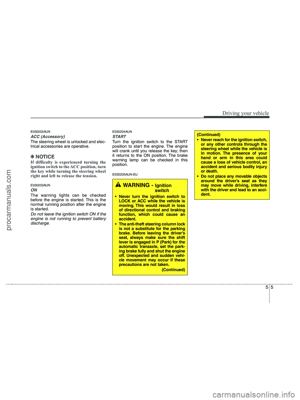 HYUNDAI VERACRUZ 2010  Owners Manual 55
Driving your vehicle
E030202AUN
ACC (Accessory)
The steering wheel is unlocked and elec-
trical accessories are operative.
✽ ✽
NOTICE
If difficulty is experienced turning the
ignition switch to