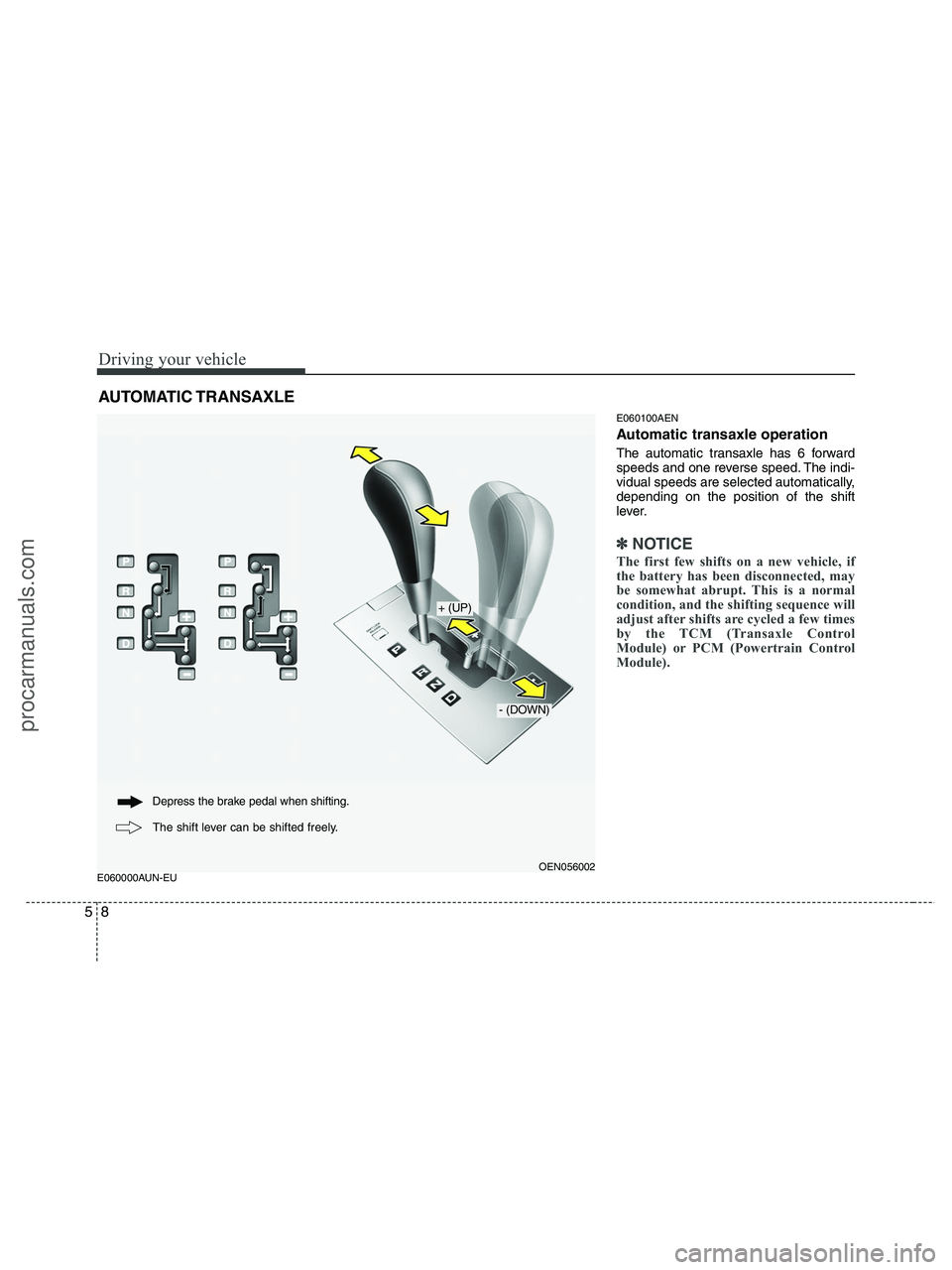 HYUNDAI VERACRUZ 2010  Owners Manual Driving your vehicle
8 5
E060000AUN-EUE060100AEN
Automatic transaxle operation
The automatic transaxle has 6 forward
speeds and one reverse speed. The indi-
vidual speeds are selected automatically,
d