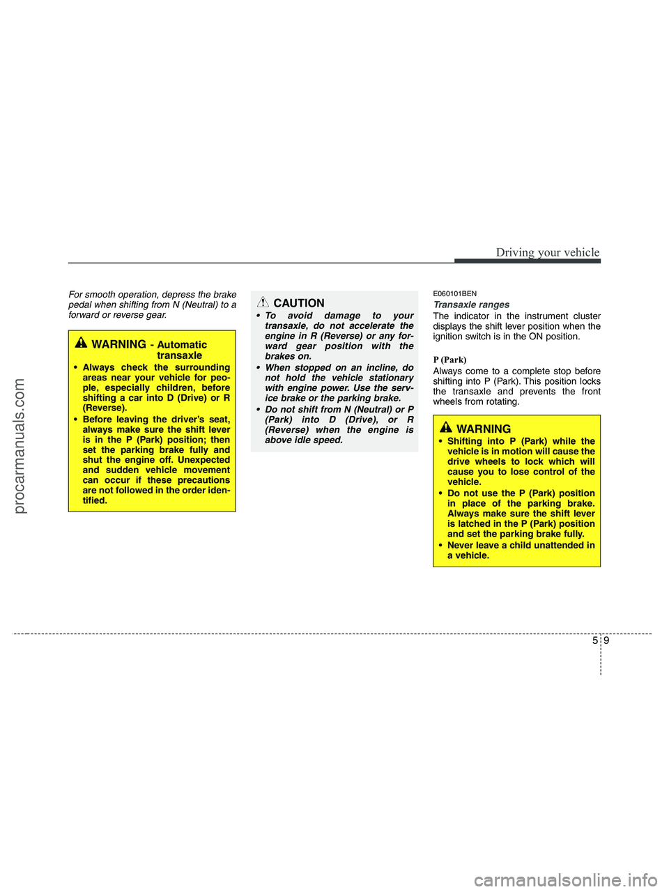 HYUNDAI VERACRUZ 2010  Owners Manual 59
Driving your vehicle
For smooth operation, depress the brake
pedal when shifting from N (Neutral) to a
forward or reverse gear.E060101BEN
Transaxle ranges
The indicator in the instrument cluster
di