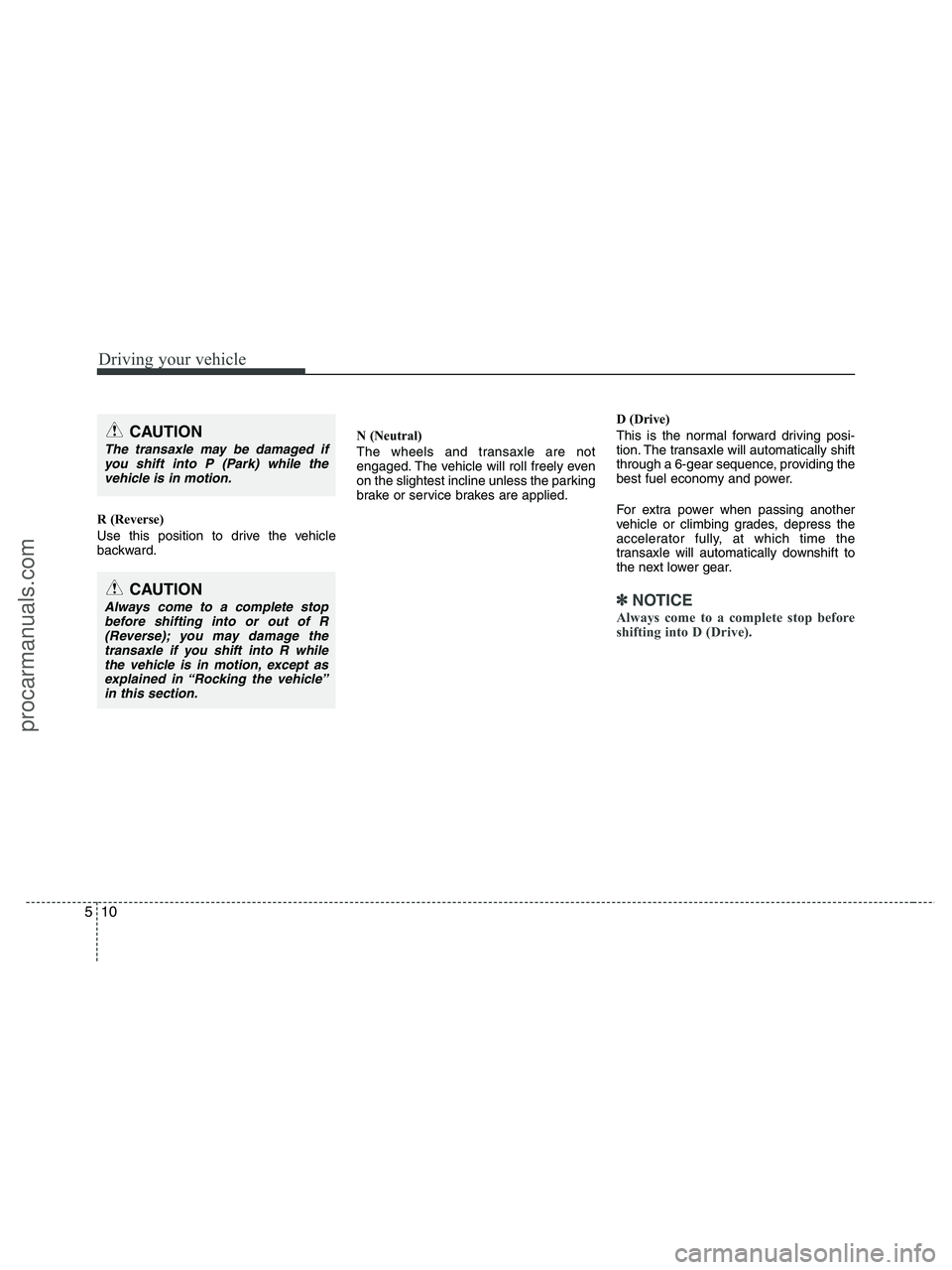 HYUNDAI VERACRUZ 2010  Owners Manual Driving your vehicle
10 5
R (Reverse)
Use this position to drive the vehicle
backward.N (Neutral)
The wheels and transaxle are not
engaged. The vehicle will roll freely even
on the slightest incline u