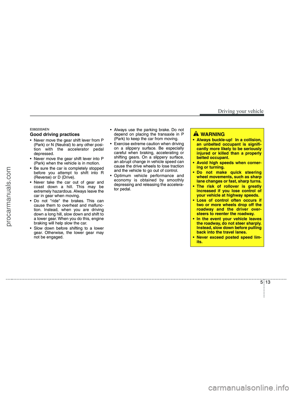 HYUNDAI VERACRUZ 2010  Owners Manual 513
Driving your vehicle
E060200AEN
Good driving practices
 Never move the gear shift lever from P
(Park) or N (Neutral) to any other posi-
tion with the accelerator pedal
depressed.
 Never move the g