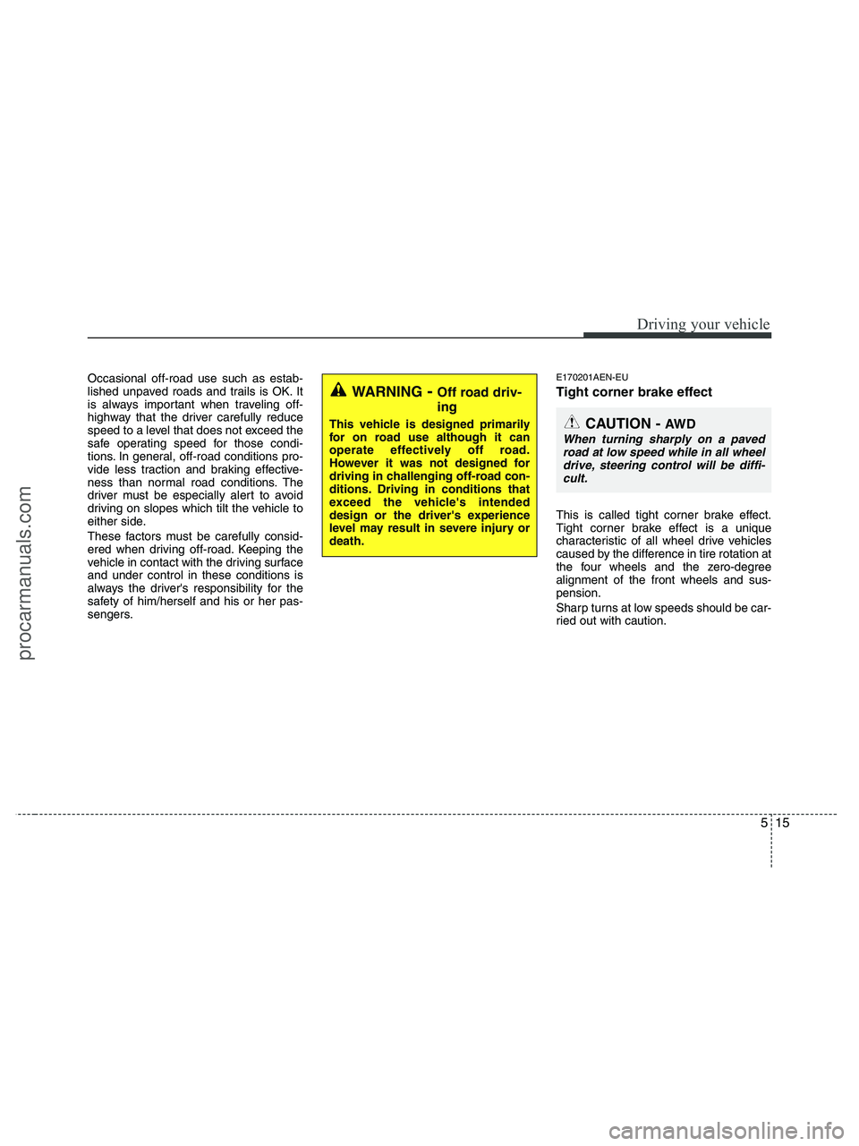 HYUNDAI VERACRUZ 2010  Owners Manual 515
Driving your vehicle
Occasional off-road use such as estab-
lished unpaved roads and trails is OK. It
is always important when traveling off-
highway that the driver carefully reduce
speed to a le