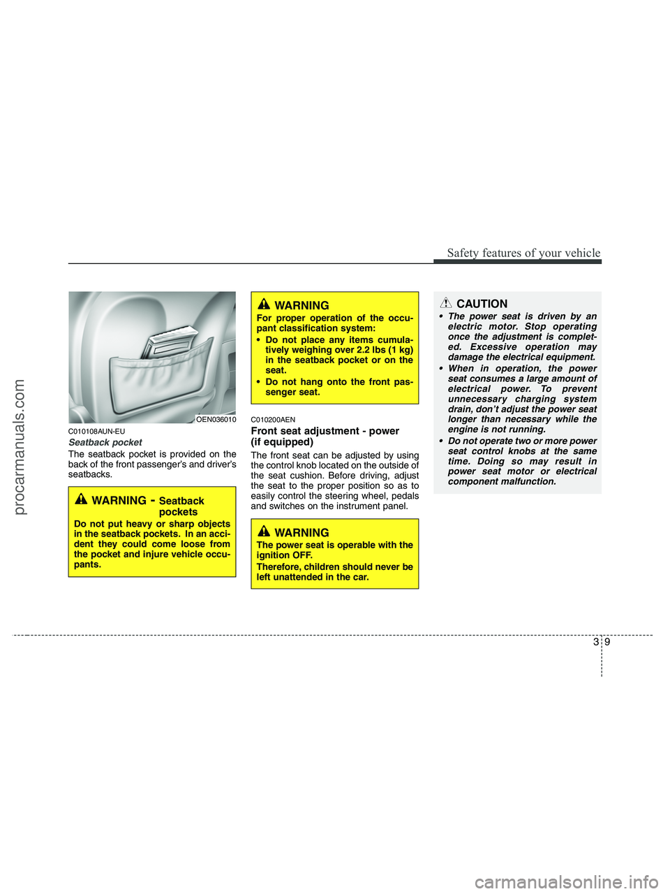 HYUNDAI VERACRUZ 2010  Owners Manual 39
Safety features of your vehicle
C010108AUN-EU
Seatback pocket
The seatback pocket is provided on the
back of the front passenger’s and driver’s
seatbacks.
C010200AEN
Front seat adjustment - pow