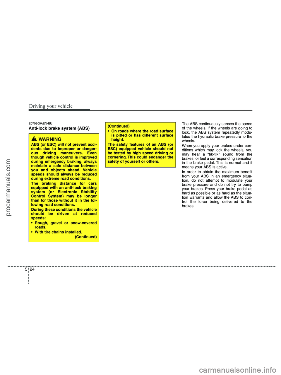 HYUNDAI VERACRUZ 2010  Owners Manual Driving your vehicle
24 5
E070300AEN-EU
Anti-lock brake system (ABS)
The ABS continuously senses the speed
of the wheels. If the wheels are going to
lock, the ABS system repeatedly modu-
lates the hyd