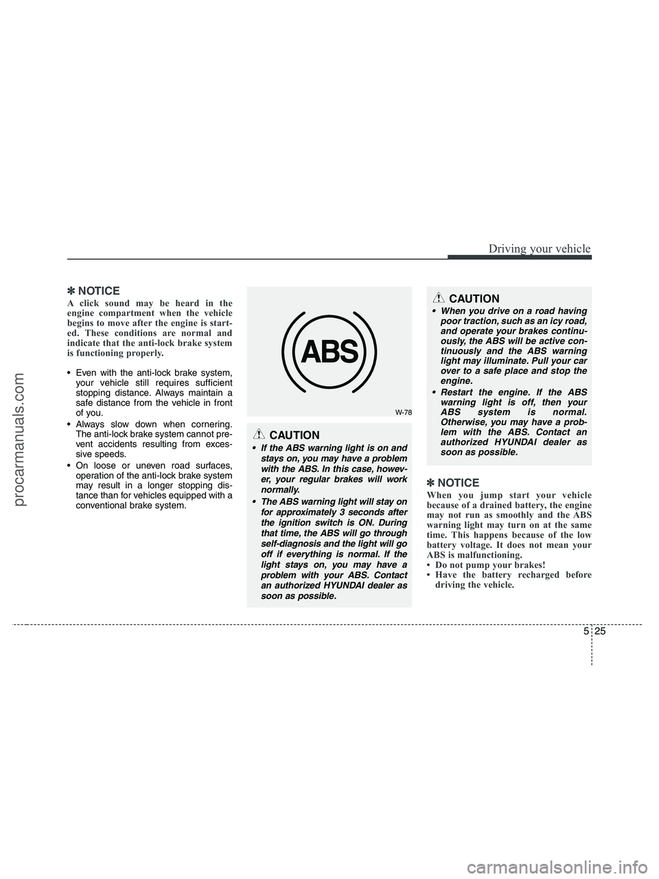 HYUNDAI VERACRUZ 2010  Owners Manual 525
Driving your vehicle
✽ ✽
NOTICE
A click sound may be heard in the
engine compartment when the vehicle
begins to move after the engine is start-
ed. These conditions are normal and
indicate tha