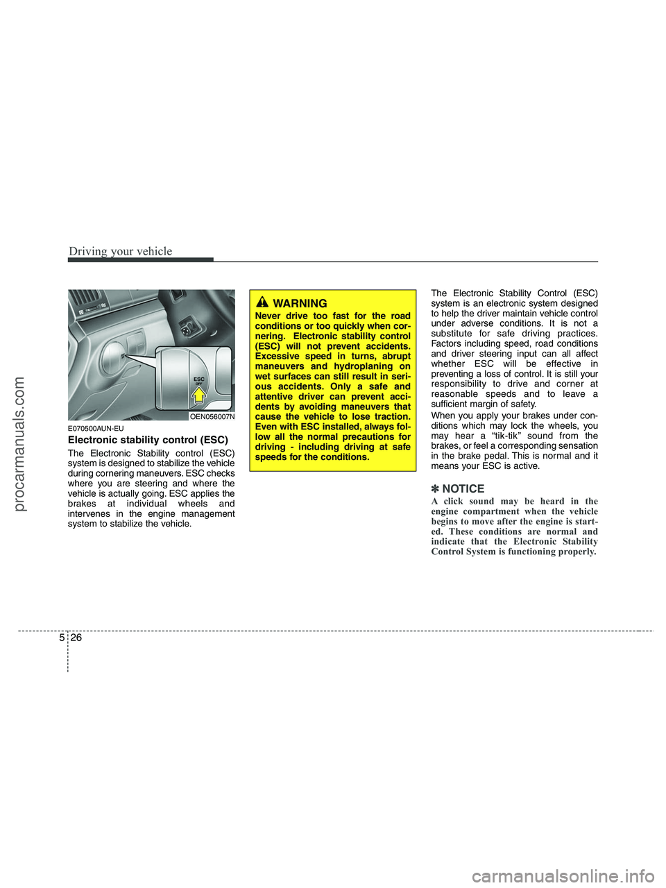 HYUNDAI VERACRUZ 2010  Owners Manual Driving your vehicle
26 5
E070500AUN-EU
Electronic stability control (ESC)
The Electronic Stability control (ESC)
system is designed to stabilize the vehicle
during cornering maneuvers. ESC checks
whe