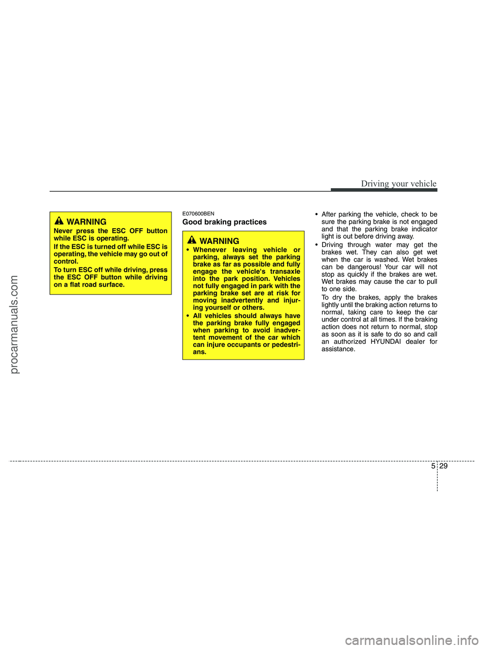 HYUNDAI VERACRUZ 2010  Owners Manual 529
Driving your vehicle
E070600BEN
Good braking practices
 After parking the vehicle, check to be
sure the parking brake is not engaged
and that the parking brake indicator
light is out before drivin
