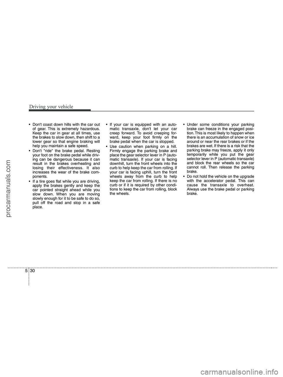 HYUNDAI VERACRUZ 2010  Owners Manual Driving your vehicle
30 5
 Dont coast down hills with the car out
of gear. This is extremely hazardous.
Keep the car in gear at all times, use
the brakes to slow down, then shift to a
lower gear so t