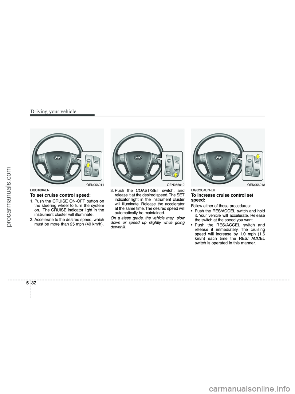HYUNDAI VERACRUZ 2010  Owners Manual Driving your vehicle
32 5
E090100AEN
To set cruise control speed:
1. Push the CRUISE ON-OFF button on
the steering wheel to turn the system
on. The CRUISE indicator light in the
instrument cluster wil