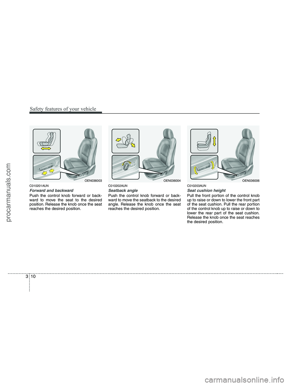 HYUNDAI VERACRUZ 2010  Owners Manual Safety features of your vehicle
10 3
C010201AUN
Forward and backward
Push the control knob forward or back-
ward to move the seat to the desired
position. Release the knob once the seat
reaches the de