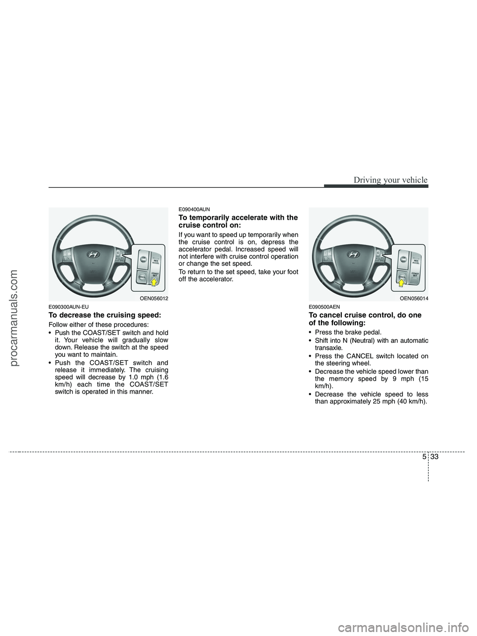 HYUNDAI VERACRUZ 2010  Owners Manual 533
Driving your vehicle
E090300AUN-EU
To decrease the cruising speed:
Follow either of these procedures:
 Push the COAST/SET switch and hold
it. Your vehicle will gradually slow
down. Release the swi