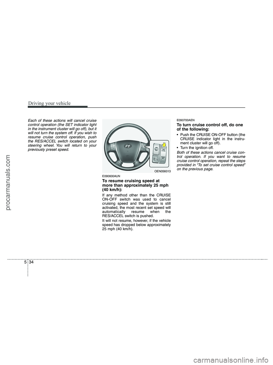 HYUNDAI VERACRUZ 2010  Owners Manual Driving your vehicle
34 5
Each of these actions will cancel cruise
control operation (the SET indicator light
in the instrument cluster will go off), but it
will not turn the system off. If you wish t