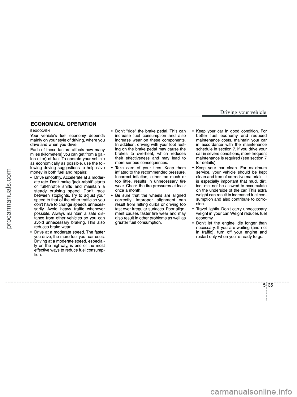 HYUNDAI VERACRUZ 2010  Owners Manual 535
Driving your vehicle
E100000AEN
Your vehicles fuel economy depends
mainly on your style of driving, where you
drive and when you drive.
Each of these factors affects how many
miles (kilometers) y